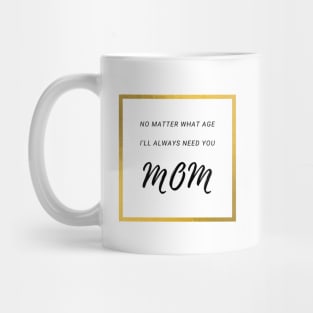 No Matter What Age. I Will Always Need You Mom. Mug